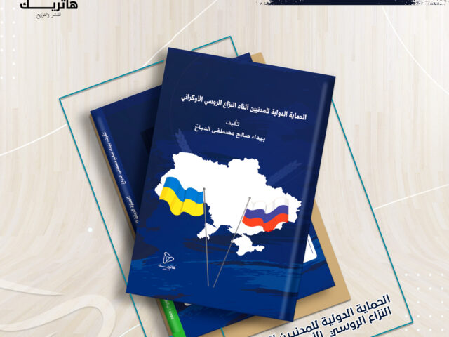 حماية المدنيين في إطار القانون الدولي الانساني النزاع الروسي و الأوكراني أنموذجاً