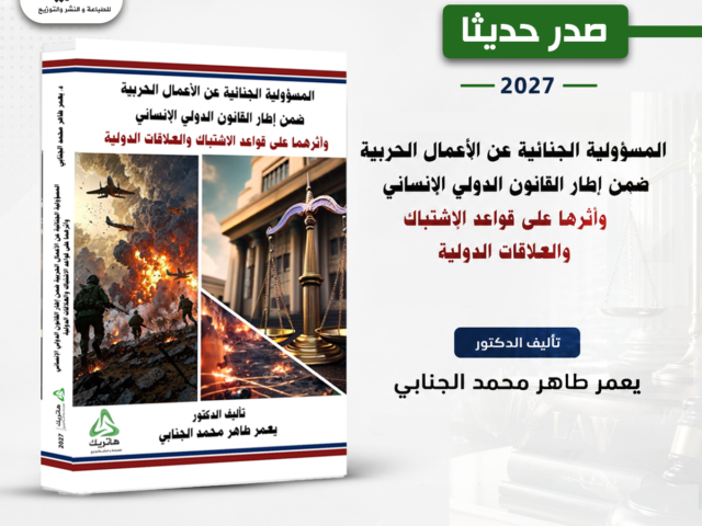 المسؤولية الجنائية عن الأعمال الحربية ضمن إطار القانون الدولي الإنساني وأثرها على قواعد الاشتباك والعلاقات الدولية